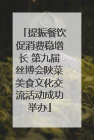 提振餐饮促消费稳增长 第九届丝博会陕菜美食文化交流活动成功举办