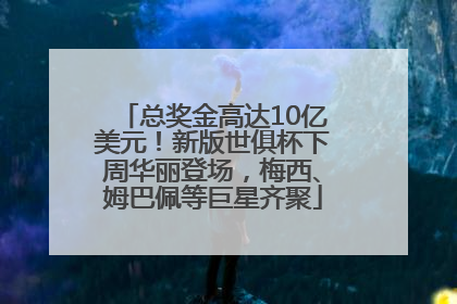 总奖金高达10亿美元！新版世俱杯下周华丽登场，梅西、姆巴佩等巨星齐聚
