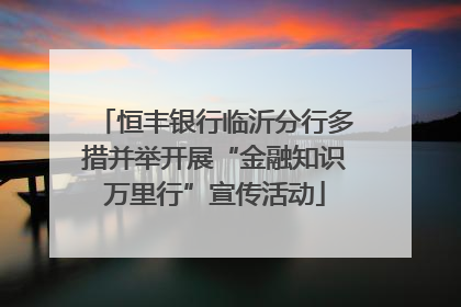 恒丰银行临沂分行多措并举开展“金融知识万里行”宣传活动
