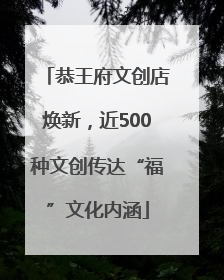 恭王府文创店焕新，近500种文创传达“福”文化内涵