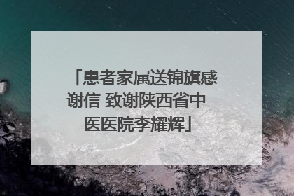 患者家属送锦旗感谢信 致谢陕西省中医医院李耀辉
