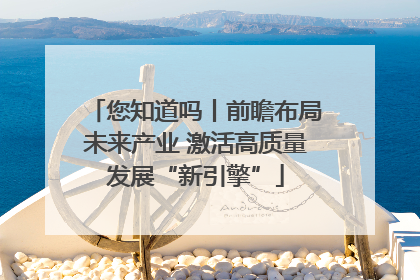 您知道吗丨前瞻布局未来产业 激活高质量发展“新引擎”