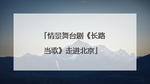 情景舞台剧《长路当歌》走进北京