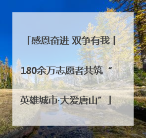 感恩奋进 双争有我丨180余万志愿者共筑“英雄城市·大爱唐山”