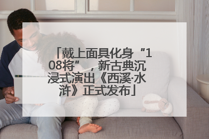 戴上面具化身“108将”，新古典沉浸式演出《西溪·水浒》正式发布