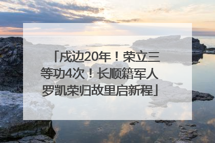 戍边20年！荣立三等功4次！长顺籍军人罗凯荣归故里启新程