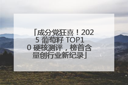 成分党狂喜！2025 葡萄籽 TOP10 硬核测评，榜首含量创行业新纪录