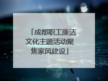 成都职工廉洁文化主题活动聚焦家风建设