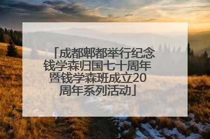 成都郫都举行纪念钱学森归国七十周年暨钱学森班成立20周年系列活动