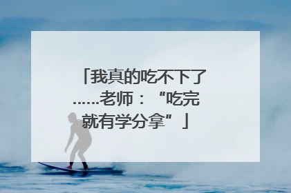 我真的吃不下了……老师：“吃完就有学分拿”