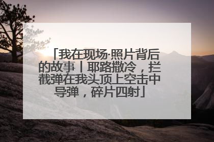 我在现场·照片背后的故事丨耶路撒冷，拦截弹在我头顶上空击中导弹，碎片四射