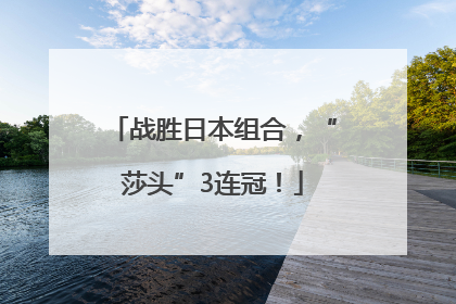 战胜日本组合，“莎头”3连冠！