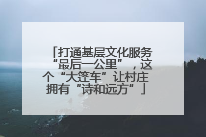 打通基层文化服务“最后一公里”，这个“大篷车”让村庄拥有“诗和远方”