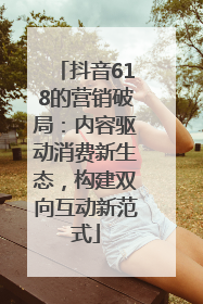 抖音618的营销破局：内容驱动消费新生态，构建双向互动新范式