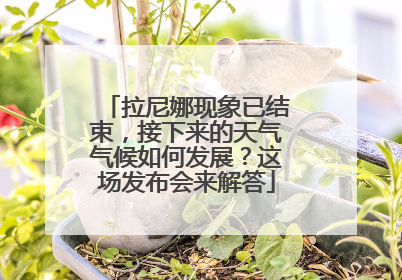 拉尼娜现象已结束，接下来的天气气候如何发展？这场发布会来解答