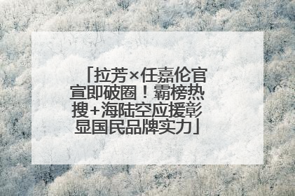 拉芳×任嘉伦官宣即破圈！霸榜热搜+海陆空应援彰显国民品牌实力