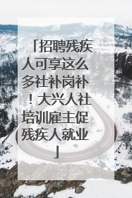 招聘残疾人可享这么多社补岗补！大兴人社培训雇主促残疾人就业
