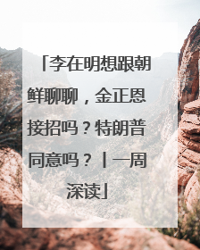 李在明想跟朝鲜聊聊，金正恩接招吗？特朗普同意吗？丨一周深读