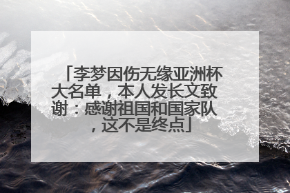 李梦因伤无缘亚洲杯大名单，本人发长文致谢：感谢祖国和国家队，这不是终点