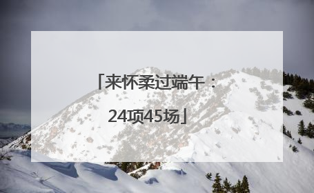 来怀柔过端午：24项45场