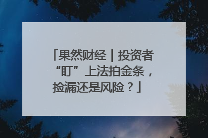 果然财经｜投资者“盯”上法拍金条，捡漏还是风险？