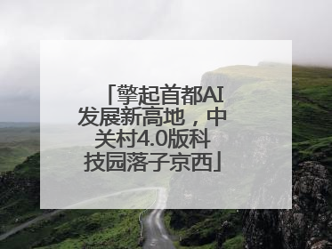 擎起首都AI发展新高地，中关村4.0版科技园落子京西