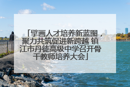 擘画人才培养新蓝图，聚力共筑促进新跨越 镇江市丹徒高级中学召开骨干教师培养大会