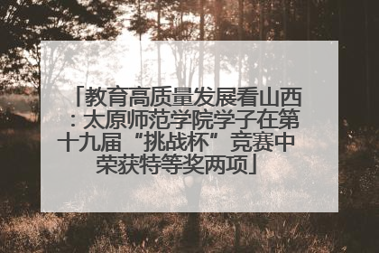 教育高质量发展看山西：太原师范学院学子在第十九届“挑战杯”竞赛中荣获特等奖两项