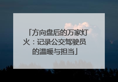 方向盘后的万家灯火：记录公交驾驶员的温暖与担当