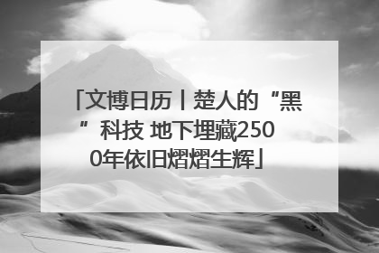 文博日历丨楚人的“黑”科技 地下埋藏2500年依旧熠熠生辉