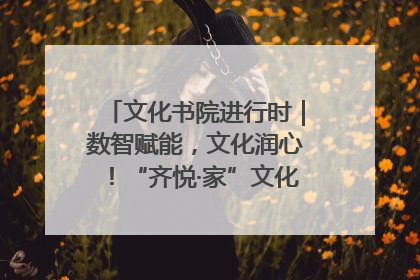 文化书院进行时｜数智赋能，文化润心！“齐悦·家”文化书院超有料