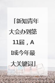 新知青年大会办到第11届，AI成今年最大关键词