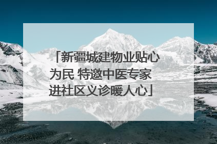 新疆城建物业贴心为民 特邀中医专家进社区义诊暖人心