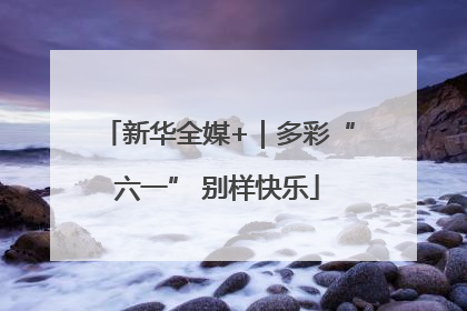 新华全媒+｜多彩“六一” 别样快乐