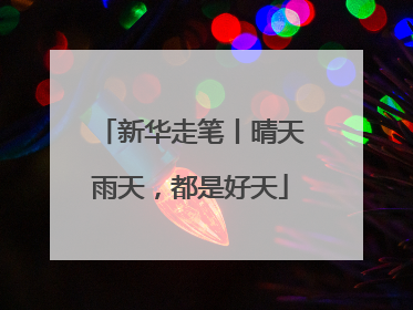 新华走笔丨晴天雨天，都是好天