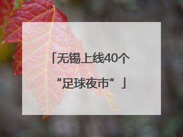 无锡上线40个“足球夜市”