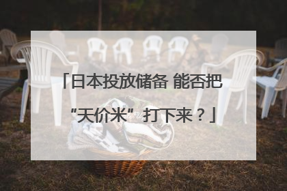 日本投放储备 能否把“天价米”打下来？