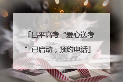昌平高考“爱心送考”已启动，预约电话
