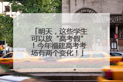明天，这些学生可以放“高考假”！今年福建高考考场有两个变化！