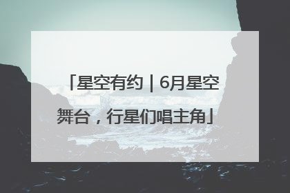 星空有约｜6月星空舞台，行星们唱主角