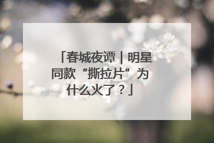 春城夜谭｜明星同款“撕拉片”为什么火了？