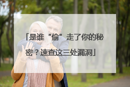 是谁“偷”走了你的秘密？速查这三处漏洞