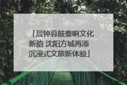 晨钟暮鼓奏响文化新韵 沈阳方城再添沉浸式文旅新体验