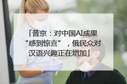 普京：对中国AI成果“感到惊喜”，俄民众对汉语兴趣正在增加