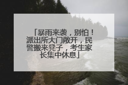 暴雨来袭，别怕！派出所大门敞开，民警搬来凳子，考生家长集中休息