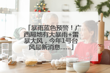 暴雨蓝色预警！广西局地有大暴雨+雷暴大风，今年1号台风最新消息……