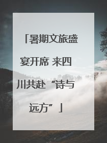 暑期文旅盛宴开席 来四川共赴“诗与远方”