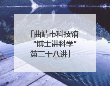 曲靖市科技馆“博士讲科学”第三十八讲