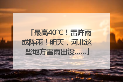 最高40℃！雷阵雨或阵雨！明天，河北这些地方雷雨出没……