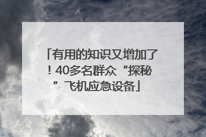 有用的知识又增加了！40多名群众“探秘”飞机应急设备